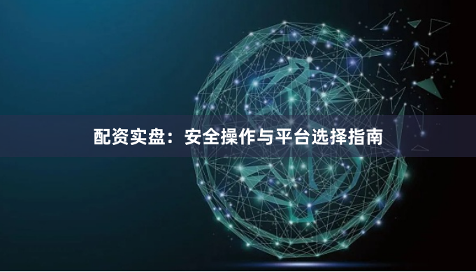 配资实盘：安全操作与平台选择指南