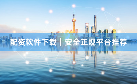 配资软件下载｜安全正规平台推荐