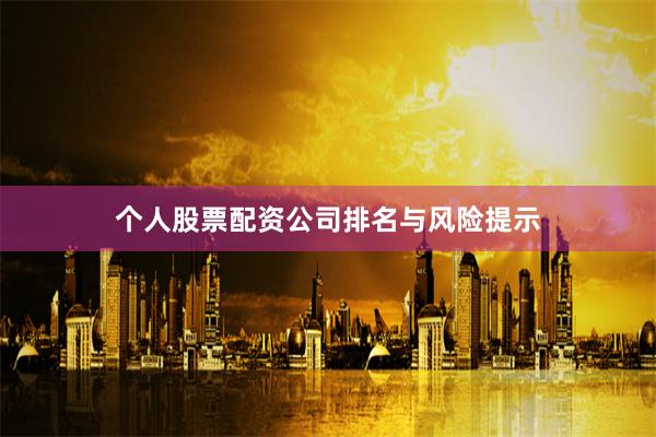 个人股票配资公司排名与风险提示