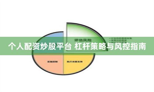 个人配资炒股平台 杠杆策略与风控指南