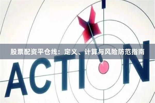 股票配资平仓线：定义、计算与风险防范指南