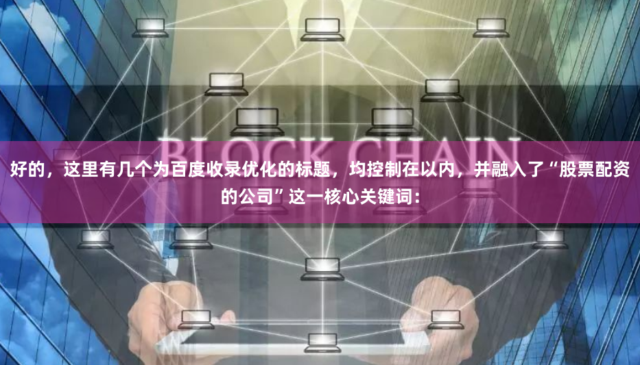 好的，这里有几个为百度收录优化的标题，均控制在以内，并融入了“股票配资的公司”这一核心关键词：