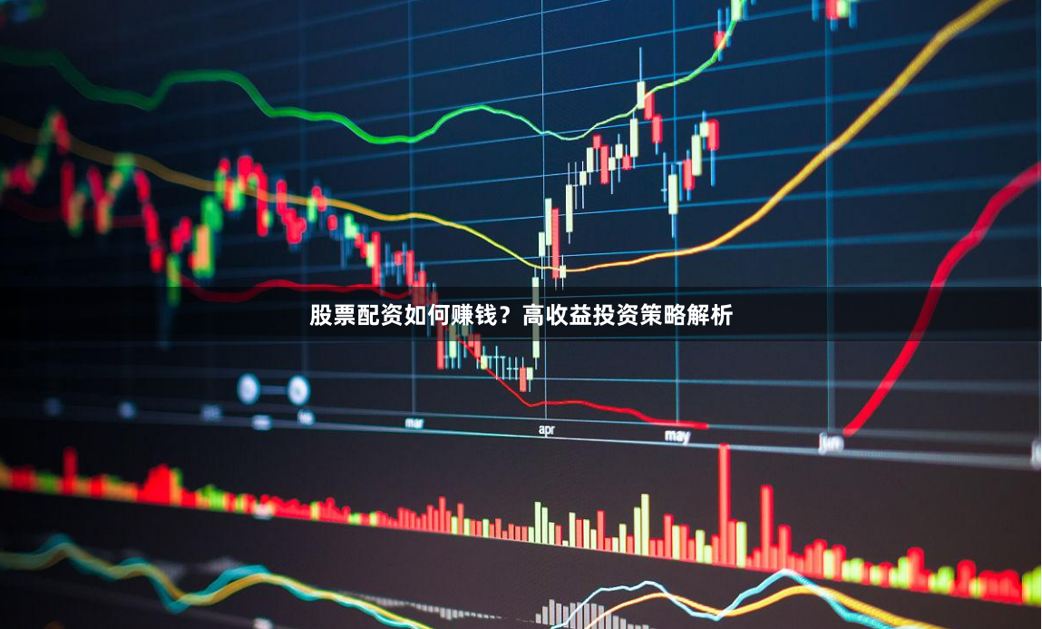 股票配资如何赚钱？高收益投资策略解析
