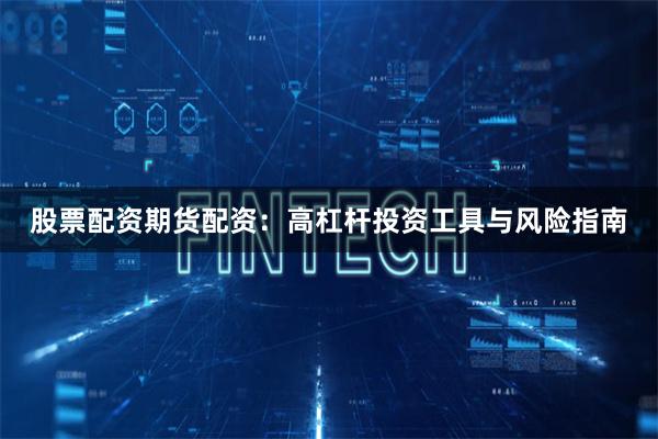 股票配资期货配资：高杠杆投资工具与风险指南