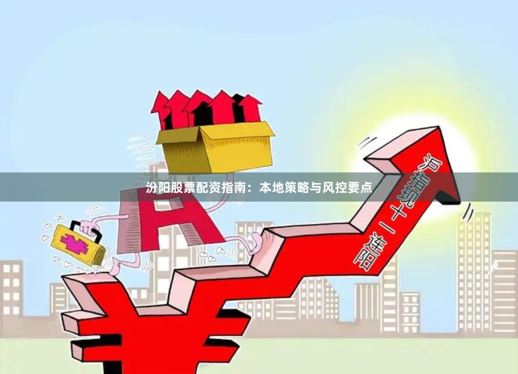 汾阳股票配资指南：本地策略与风控要点