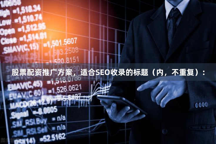 股票配资推广方案，适合SEO收录的标题（内，不重复）：