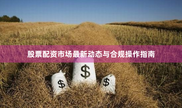 股票配资市场最新动态与合规操作指南