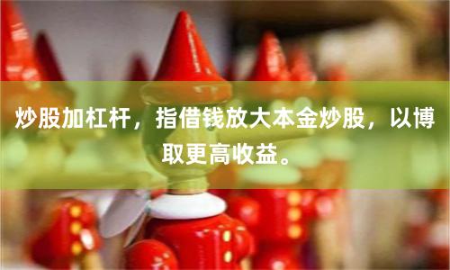 炒股加杠杆，指借钱放大本金炒股，以博取更高收益。