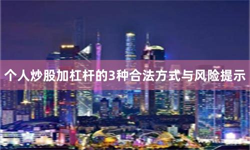 个人炒股加杠杆的3种合法方式与风险提示