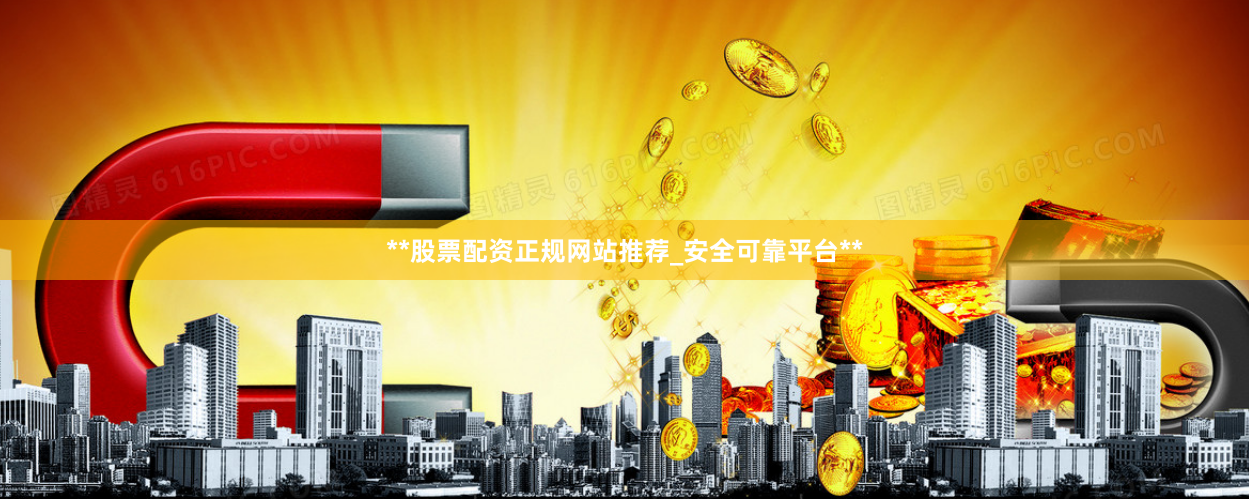 **股票配资正规网站推荐_安全可靠平台**