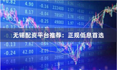 无锡配资平台推荐:正规低息首选