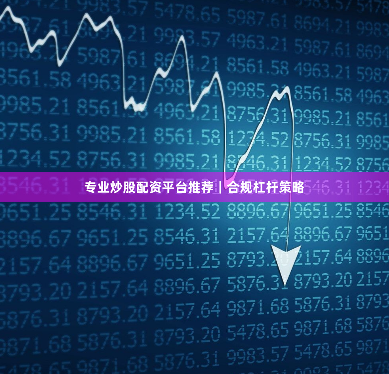 专业炒股配资平台推荐|合规杠杆策略