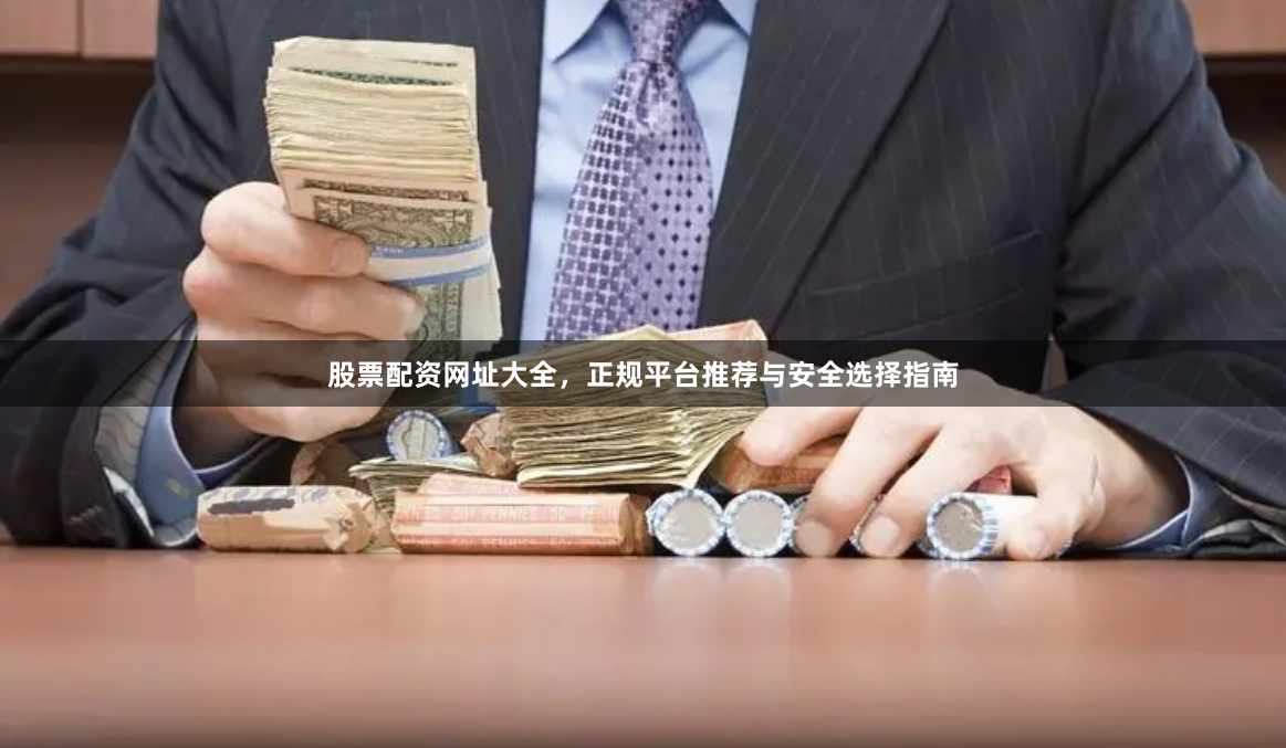 股票配资网址大全，正规平台推荐与安全选择指南