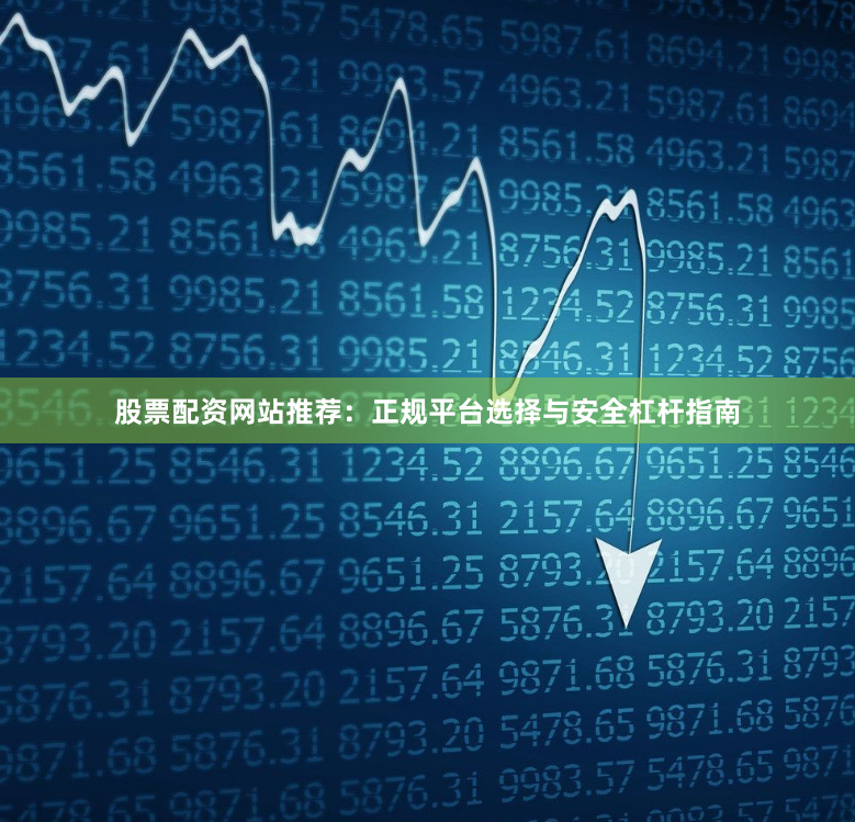 股票配资网站推荐：正规平台选择与安全杠杆指南